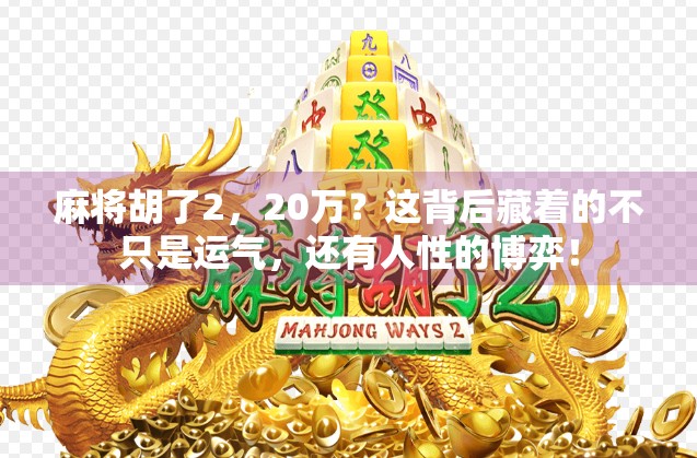 麻将胡了2，20万？这背后藏着的不只是运气，还有人性的博弈！