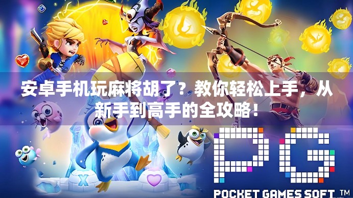 安卓手机玩麻将胡了？教你轻松上手，从新手到高手的全攻略！