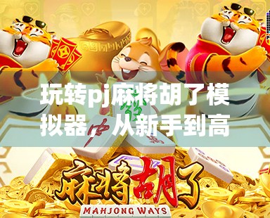 玩转pj麻将胡了模拟器，从新手到高手的沉浸式麻将进阶指南