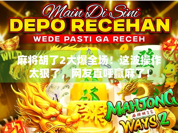 麻将胡了2大爆全场！这波操作太狠了，网友直呼赢麻了！