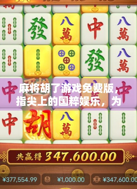 麻将胡了游戏免费版，指尖上的国粹娱乐，为何让千万玩家欲罢不能？
