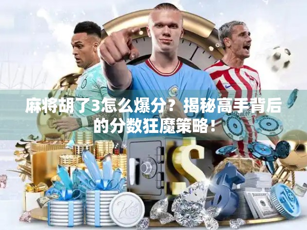 麻将胡了3怎么爆分？揭秘高手背后的分数狂魔策略！