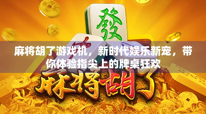 麻将胡了游戏机，新时代娱乐新宠，带你体验指尖上的牌桌狂欢