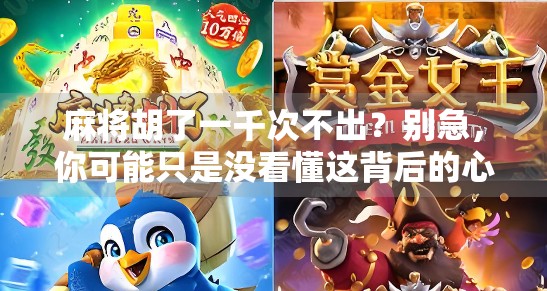 麻将胡了一千次不出？别急，你可能只是没看懂这背后的心理密码！