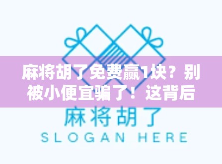麻将胡了免费赢1块？别被小便宜骗了！这背后藏着你不知道的套路！