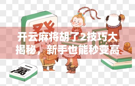 开云麻将胡了2技巧大揭秘，新手也能秒变高手的5个核心策略！