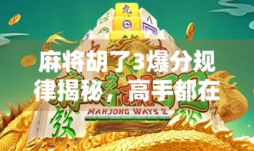 麻将胡了3爆分规律揭秘，高手都在偷偷用的爆分公式，新手看完少输80%