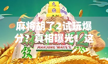 麻将胡了2试玩爆分?真相曝光!这游戏到底是真爽还是套路深? 麻将胡了2试玩爆分?真相曝光!这游戏到底是真爽还是套路深?