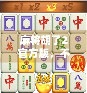 麻将胡了2官方版，不只是游戏，更是中国式社交的数字缩影