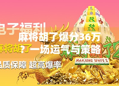 麻将胡了爆分36万？一场运气与策略的极致博弈，背后藏着怎样的真相？