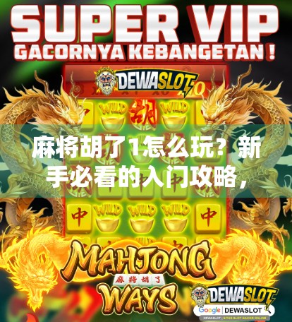 麻将胡了1怎么玩？新手必看的入门攻略，从零开始轻松上手！