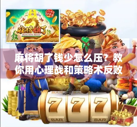 麻将胡了钱少怎么压？教你用心理战和策略术反败为胜！