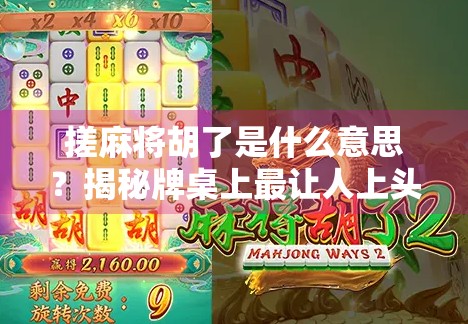 搓麻将胡了是什么意思?揭秘牌桌上最让人上头的那声欢呼! 搓麻将胡了是什么意思?揭秘牌桌上最让人上头的那声欢呼!