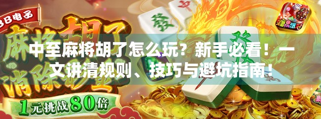 中至麻将胡了怎么玩？新手必看！一文讲清规则、技巧与避坑指南！