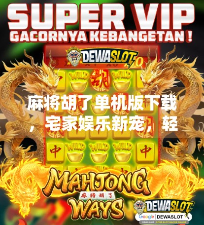 麻将胡了单机版下载,宅家娱乐新宠,轻松上手不花钱! 麻将胡了单机版下载,宅家娱乐新宠,轻松上手不花钱!