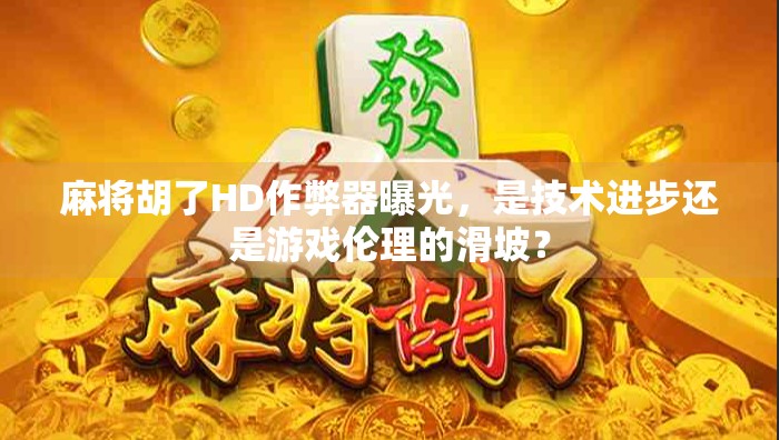麻将胡了HD作弊器曝光,是技术进步还是游戏伦理的滑坡? 麻将胡了HD作弊器曝光,是技术进步还是游戏伦理的滑坡?