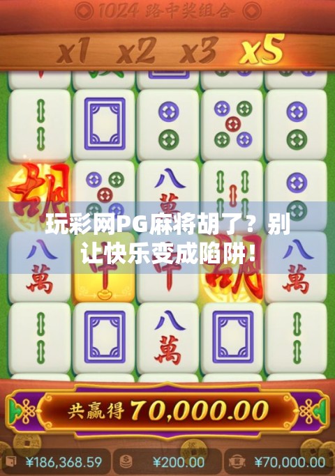 玩彩网PG麻将胡了？别让快乐变成陷阱！
