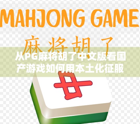 从PG麻将胡了中文版看国产游戏如何用本土化征服全球玩家