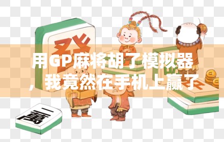 用GP麻将胡了模拟器,我竟然在手机上赢了10万块!揭秘虚拟麻将背后的财富幻觉 用GP麻将胡了模拟器,我竟然在手机上赢了10万块!揭秘虚拟麻将背后的财富幻觉