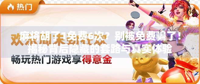 麻将胡了1免费6次？别被免费骗了！揭秘背后隐藏的套路与真实体验