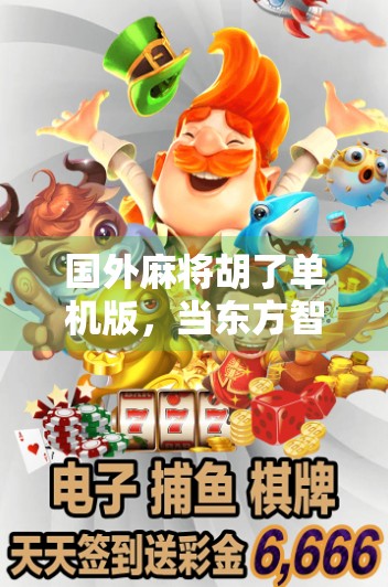 国外麻将胡了单机版，当东方智慧遇上全球玩家，这游戏为何让外国人上头？