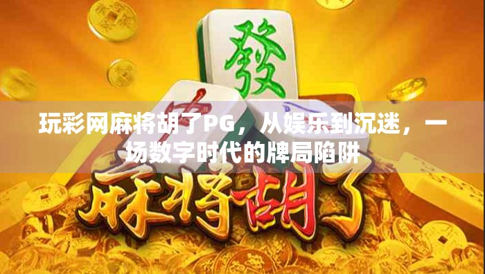 玩彩网麻将胡了PG，从娱乐到沉迷，一场数字时代的牌局陷阱