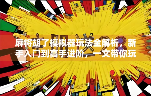 麻将胡了模拟器玩法全解析，新手入门到高手进阶，一文带你玩转虚拟牌局！