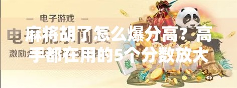 麻将胡了怎么爆分高？高手都在用的5个分数放大器技巧，让你一局翻倍！