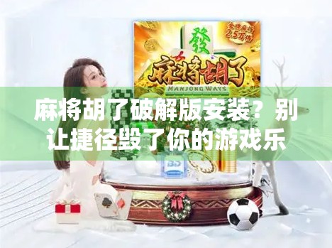 麻将胡了破解版安装？别让捷径毁了你的游戏乐趣！
