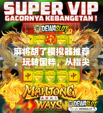 麻将胡了模拟器推荐,玩转国粹,从指尖到策略的沉浸式体验!