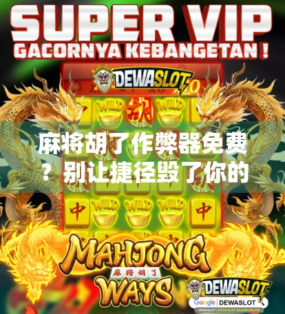 麻将胡了作弊器免费？别让捷径毁了你的牌桌人生！