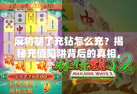 麻将胡了充钻怎么充？揭秘充值陷阱背后的真相，别再被套路了！