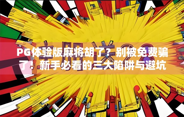 PG体验版麻将胡了？别被免费骗了！新手必看的三大陷阱与避坑指南
