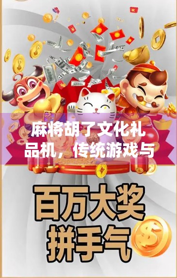 麻将胡了文化礼品机，传统游戏与现代科技的奇妙碰撞，年轻人为何爱上了赌一把？