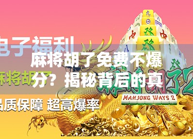 麻将胡了免费不爆分？揭秘背后的真实套路，别再被免费骗了！
