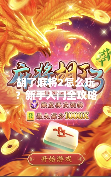 胡了麻将2怎么玩？新手入门全攻略，带你从零基础轻松上手！