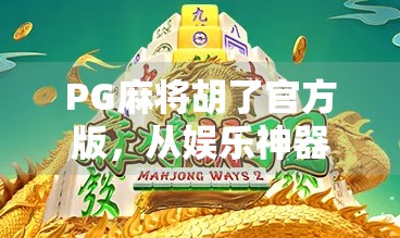 PG麻将胡了官方版,从娱乐神器到社交新宠,这款APP为何让玩家欲罢不能? PG麻将胡了官方版,从娱乐神器到社交新宠,这款APP为何让玩家欲罢不能?