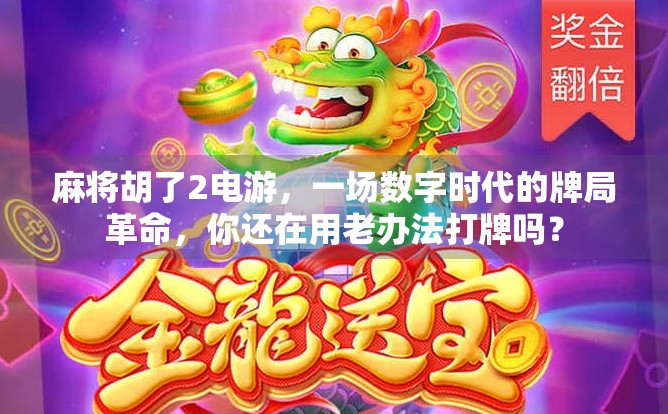 麻将胡了2电游，一场数字时代的牌局革命，你还在用老办法打牌吗？