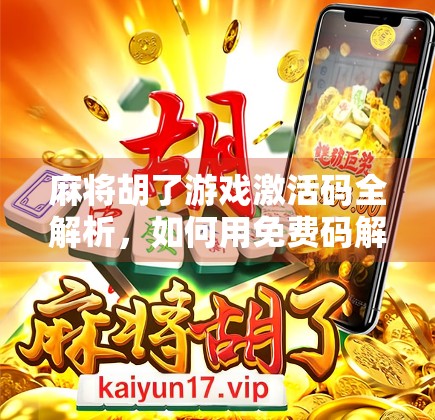 麻将胡了游戏激活码全解析,如何用免费码解锁无限乐趣? 麻将胡了游戏激活码全解析,如何用免费码解锁无限乐趣?