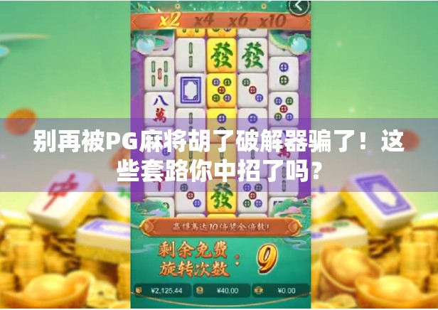别再被PG麻将胡了破解器骗了！这些套路你中招了吗？