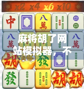 麻将胡了网站模拟器，不只是娱乐，更是社交与智慧的博弈场