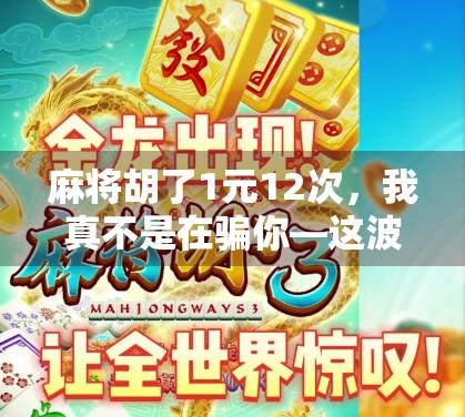 麻将胡了1元12次，我真不是在骗你—这波操作让我从穷鬼变小富婆