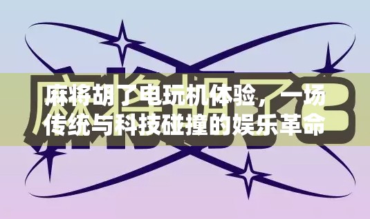 麻将胡了电玩机体验，一场传统与科技碰撞的娱乐革命