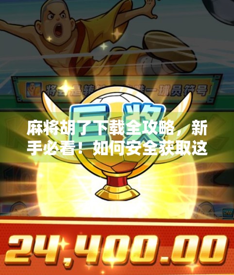 麻将胡了下载全攻略，新手必看！如何安全获取这款国民级休闲游戏？