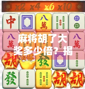 麻将胡了大奖多少倍？揭秘赌局背后的倍数陷阱与真实收益逻辑！