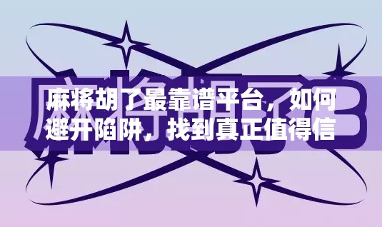 麻将胡了最靠谱平台，如何避开陷阱，找到真正值得信赖的在线牌局？