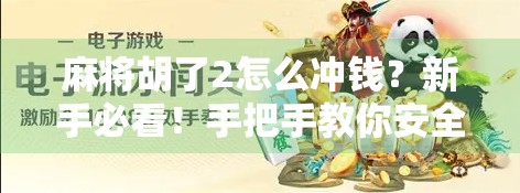 麻将胡了2怎么冲钱？新手必看！手把手教你安全充值不踩坑！