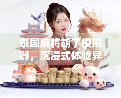 泰国麻将胡了模拟器，沉浸式体验异国麻将文化，新手也能秒变老手！