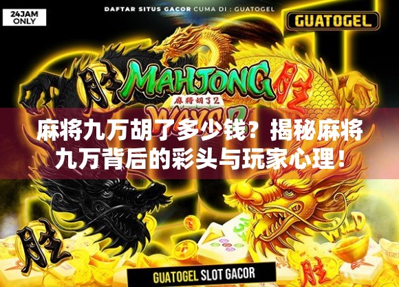 麻将九万胡了多少钱？揭秘麻将九万背后的彩头与玩家心理！