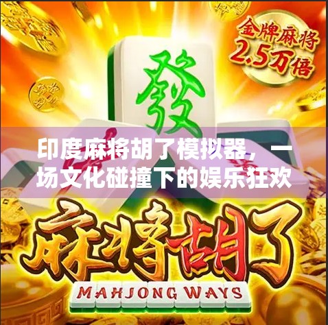 印度麻将胡了模拟器，一场文化碰撞下的娱乐狂欢与认知颠覆